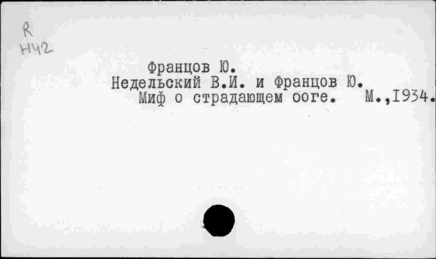 ﻿
Францов Ю.
Неделъский В.И. и Францов Ю.
Миф о страдающем ооге. М.,1934.